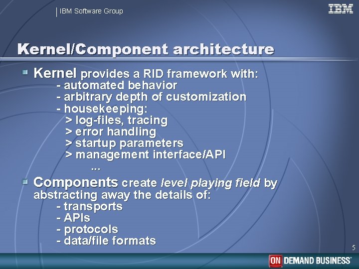 IBM Software Group Kernel/Component architecture Kernel provides a RID framework with: - automated behavior