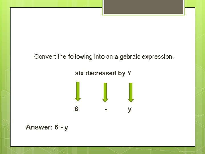 Convert the following into an algebraic expression. six decreased by Y 6 Answer: 6