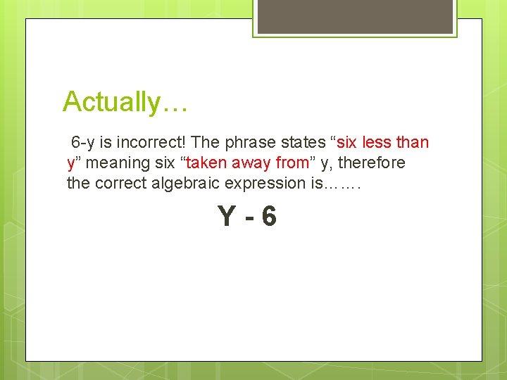 Actually… 6 -y is incorrect! The phrase states “six less than y” meaning six