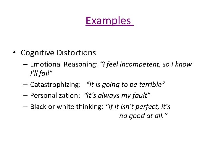 Examples • Cognitive Distortions – Emotional Reasoning: “I feel incompetent, so I know I’ll