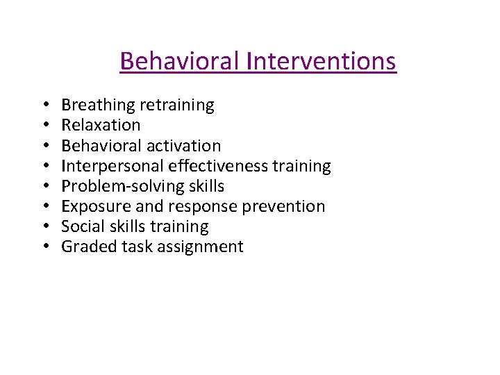 Behavioral Interventions • • Breathing retraining Relaxation Behavioral activation Interpersonal effectiveness training Problem-solving skills