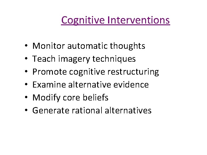 Cognitive Interventions • Monitor automatic thoughts • Teach imagery techniques • Promote cognitive restructuring