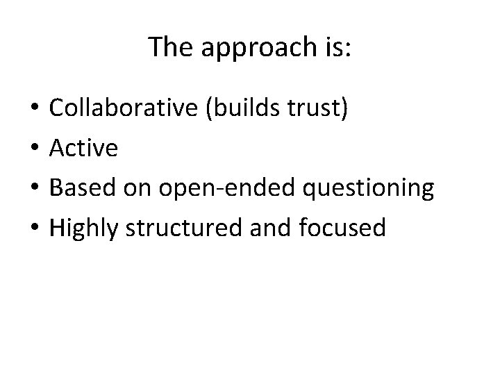 The approach is: • • Collaborative (builds trust) Active Based on open-ended questioning Highly