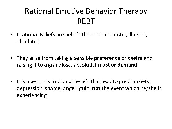 Rational Emotive Behavior Therapy REBT • Irrational Beliefs are beliefs that are unrealistic, illogical,