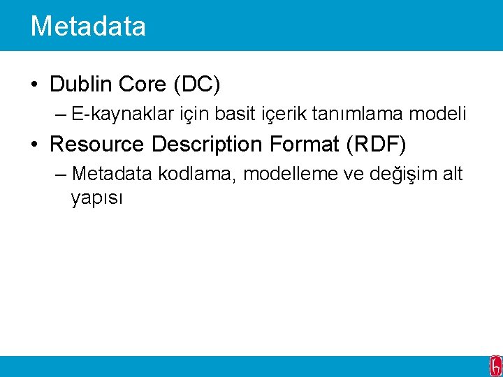 Metadata • Dublin Core (DC) – E-kaynaklar için basit içerik tanımlama modeli • Resource