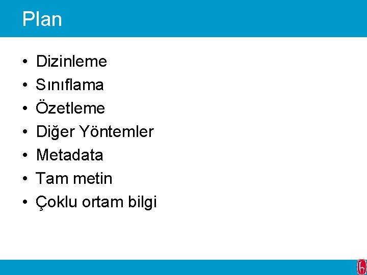 Plan • • Dizinleme Sınıflama Özetleme Diğer Yöntemler Metadata Tam metin Çoklu ortam bilgi