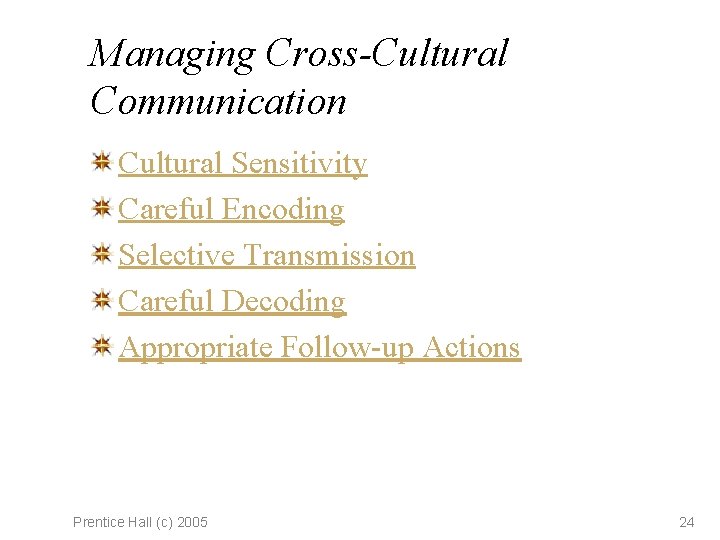 Managing Cross-Cultural Communication Cultural Sensitivity Careful Encoding Selective Transmission Careful Decoding Appropriate Follow-up Actions