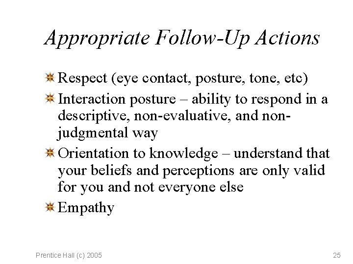 Appropriate Follow-Up Actions Respect (eye contact, posture, tone, etc) Interaction posture – ability to