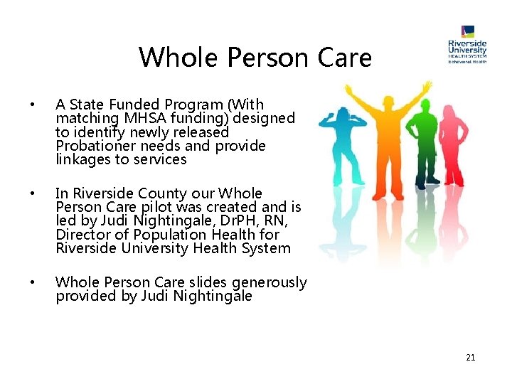 Whole Person Care • A State Funded Program (With matching MHSA funding) designed to