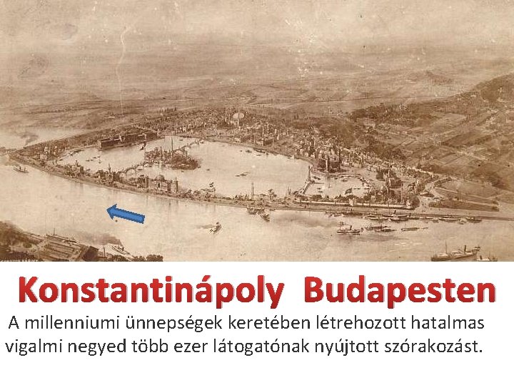 Konstantinápoly Budapesten A millenniumi ünnepségek keretében létrehozott hatalmas vigalmi negyed több ezer látogatónak nyújtott Konstantinápoly Budapesten A millenniumi ünnepségek keretében létrehozott hatalmas vigalmi negyed több ezer látogatónak nyújtott