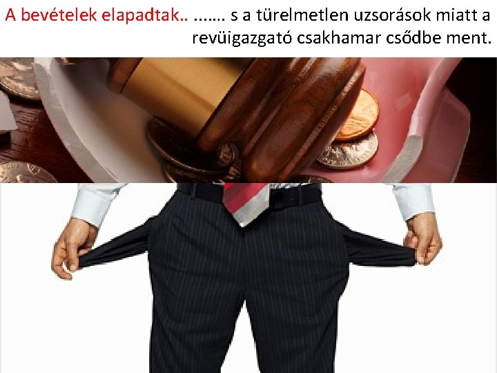 A bevételek elapadtak…. . …. s a türelmetlen uzsorások miatt a revüigazgató csakhamar csődbe A bevételek elapadtak…. . …. s a türelmetlen uzsorások miatt a revüigazgató csakhamar csődbe