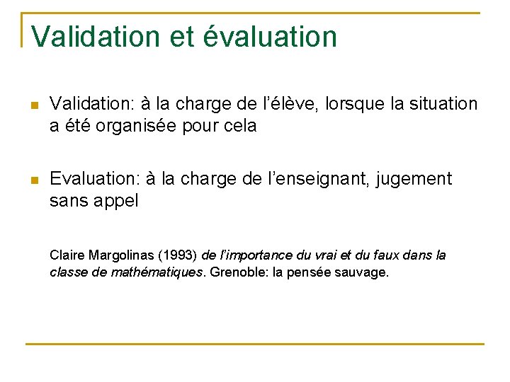 Validation et évaluation n Validation: à la charge de l’élève, lorsque la situation a