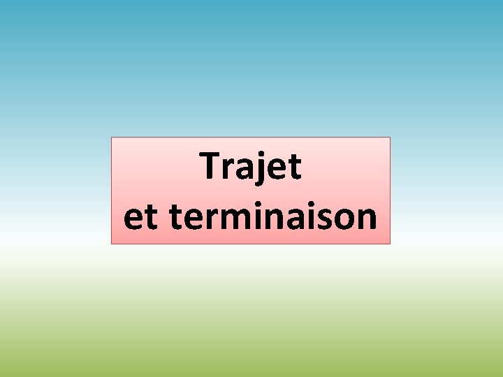 Trajet et terminaison Trajet et terminaison