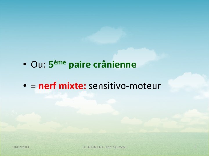 • Ou: 5ème paire crânienne • = nerf mixte: sensitivo-moteur 18/02/2014 Dr. ABDALLAH • Ou: 5ème paire crânienne • = nerf mixte: sensitivo-moteur 18/02/2014 Dr. ABDALLAH