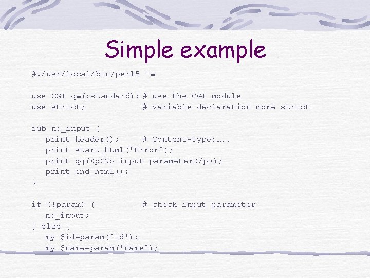 Simple example #!/usr/local/bin/perl 5 -w use CGI qw(: standard); # use the CGI module