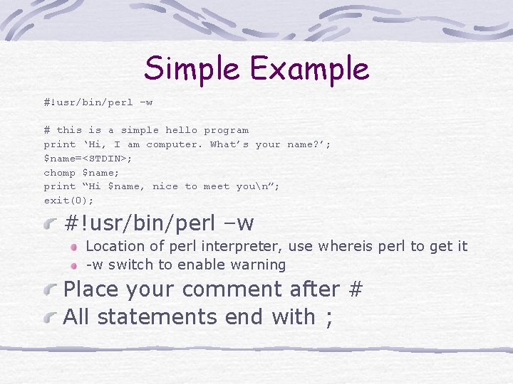 Simple Example #!usr/bin/perl –w # this is a simple hello program print ‘Hi, I