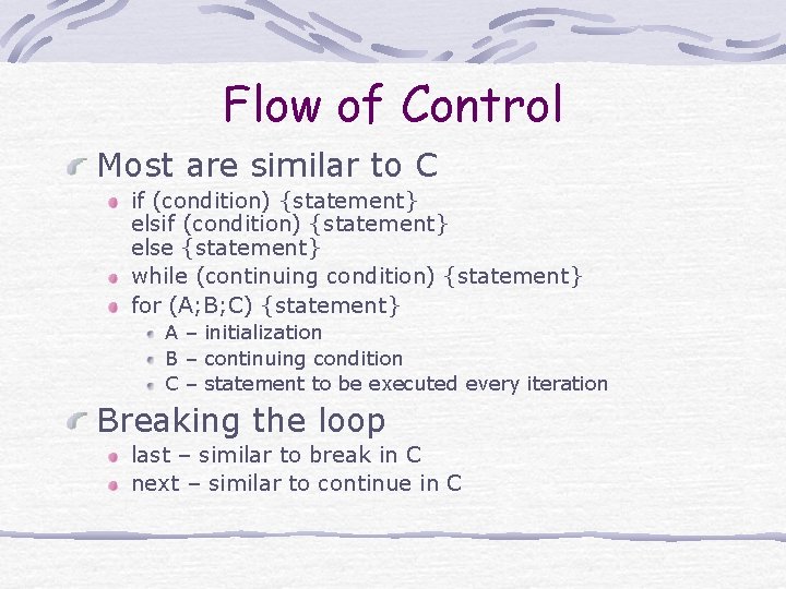 Flow of Control Most are similar to C if (condition) {statement} else {statement} while