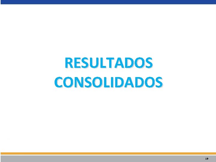 RESULTADOS CONSOLIDADOS 19 RESULTADOS CONSOLIDADOS 19