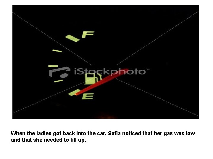 When the ladies got back into the car, Safia noticed that her gas was