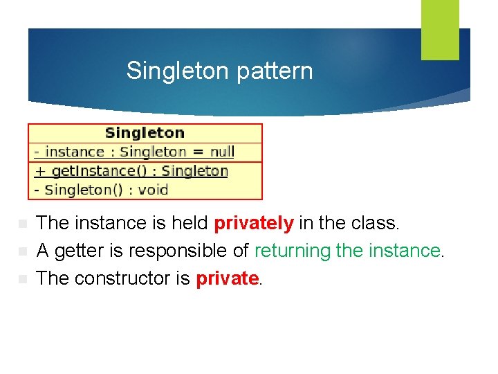 Singleton pattern n The instance is held privately in the class. A getter is