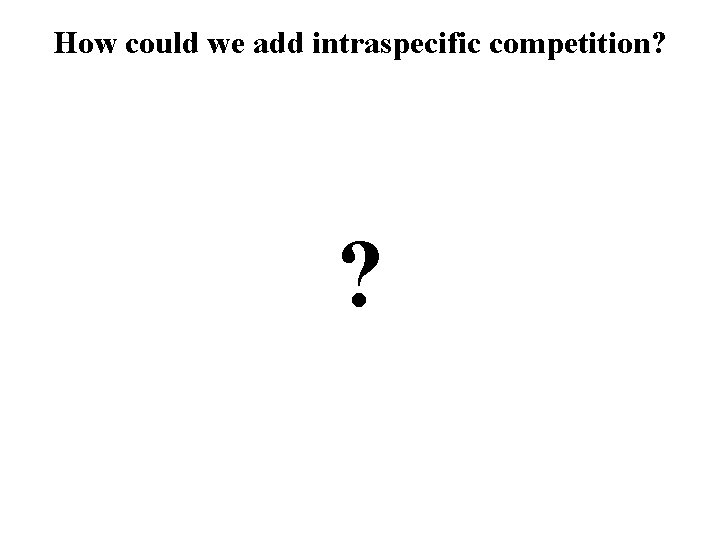 How could we add intraspecific competition? ? 