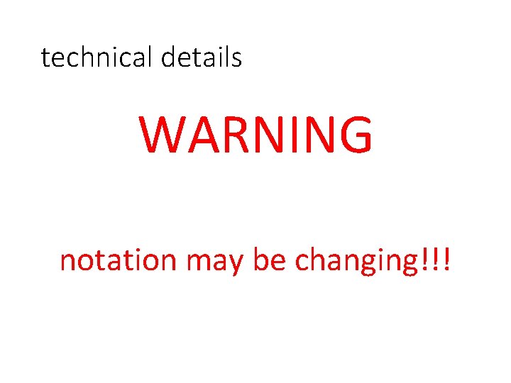 technical details WARNING notation may be changing!!! 