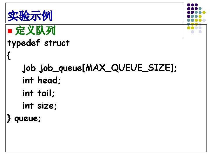 实验示例 n 定义队列 typedef struct { job_queue[MAX_QUEUE_SIZE]; int head; int tail; int size; }