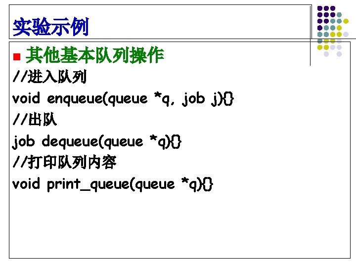 实验示例 n 其他基本队列操作 //进入队列 void enqueue(queue *q, job j){} //出队 job dequeue(queue *q){} //打印队列内容