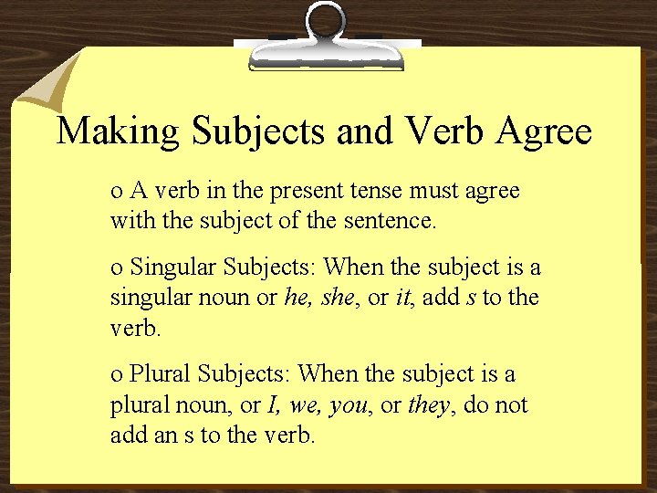 Making Subjects and Verb Agree o A verb in the present tense must agree