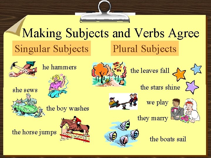 Making Subjects and Verbs Agree Singular Subjects he hammers Plural Subjects the leaves fall