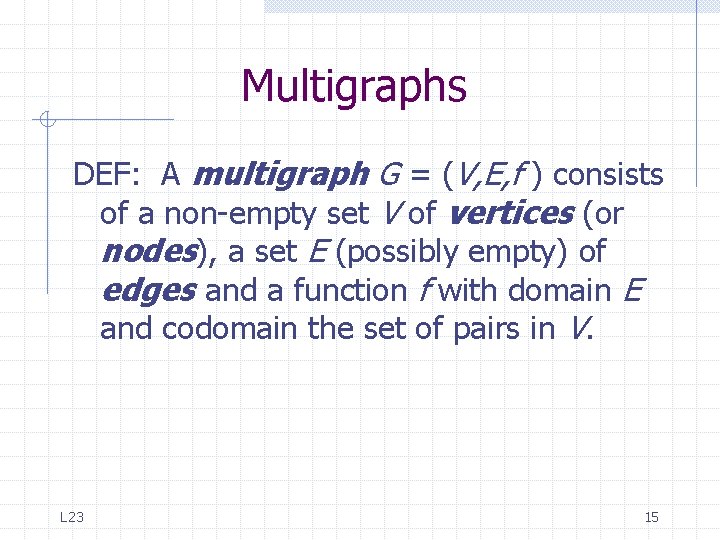 Multigraphs DEF: A multigraph G = (V, E, f ) consists of a non-empty Multigraphs DEF: A multigraph G = (V, E, f ) consists of a non-empty