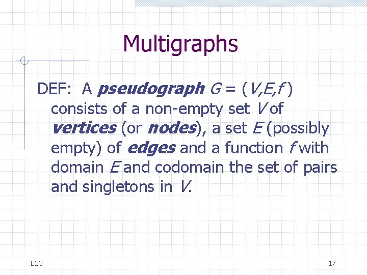 Multigraphs DEF: A pseudograph G = (V, E, f ) consists of a non-empty Multigraphs DEF: A pseudograph G = (V, E, f ) consists of a non-empty