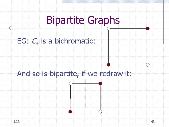 Bipartite Graphs EG: C 4 is a bichromatic: And so is bipartite, if we Bipartite Graphs EG: C 4 is a bichromatic: And so is bipartite, if we