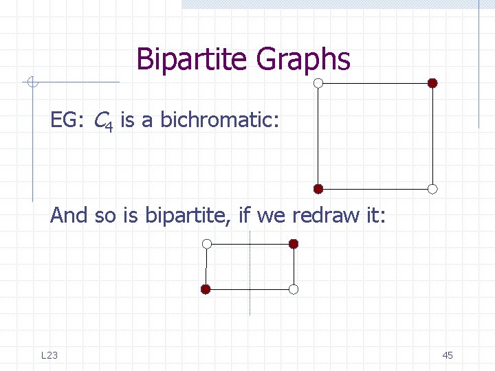 Bipartite Graphs EG: C 4 is a bichromatic: And so is bipartite, if we Bipartite Graphs EG: C 4 is a bichromatic: And so is bipartite, if we