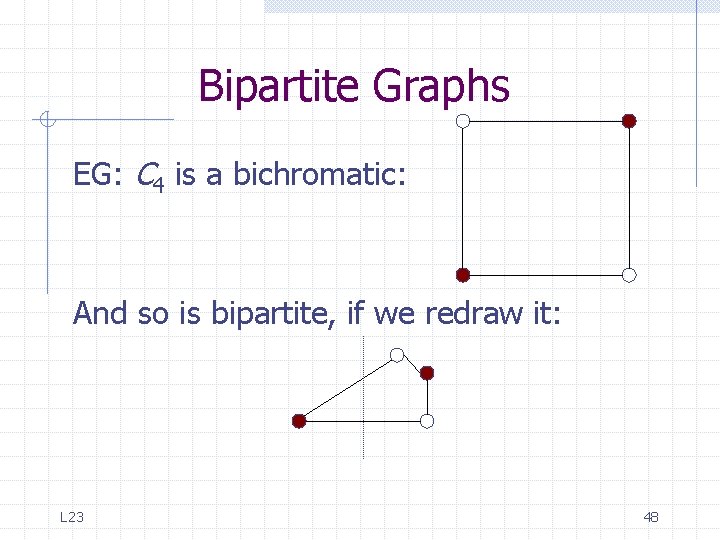 Bipartite Graphs EG: C 4 is a bichromatic: And so is bipartite, if we Bipartite Graphs EG: C 4 is a bichromatic: And so is bipartite, if we