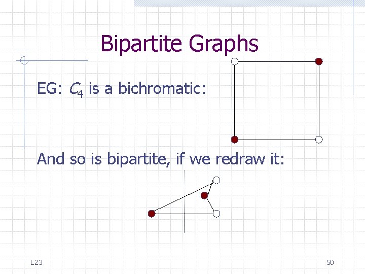 Bipartite Graphs EG: C 4 is a bichromatic: And so is bipartite, if we Bipartite Graphs EG: C 4 is a bichromatic: And so is bipartite, if we