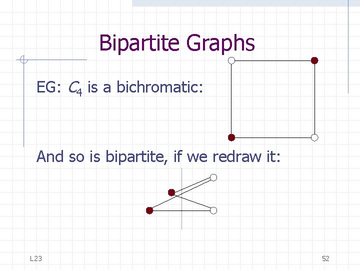 Bipartite Graphs EG: C 4 is a bichromatic: And so is bipartite, if we Bipartite Graphs EG: C 4 is a bichromatic: And so is bipartite, if we