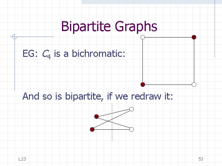 Bipartite Graphs EG: C 4 is a bichromatic: And so is bipartite, if we Bipartite Graphs EG: C 4 is a bichromatic: And so is bipartite, if we