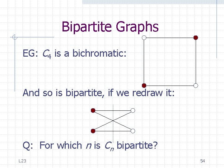 Bipartite Graphs EG: C 4 is a bichromatic: And so is bipartite, if we Bipartite Graphs EG: C 4 is a bichromatic: And so is bipartite, if we
