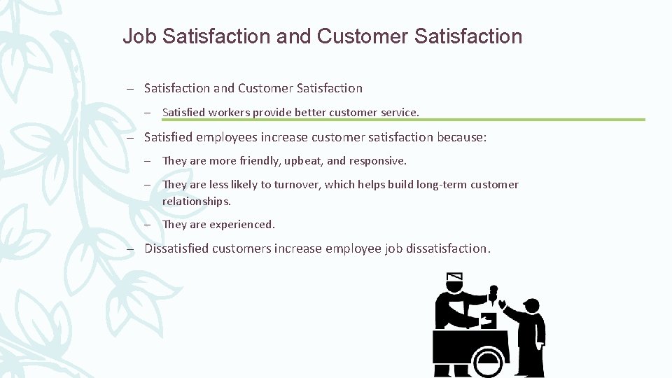 Job Satisfaction and Customer Satisfaction – Satisfied workers provide better customer service. – Satisfied
