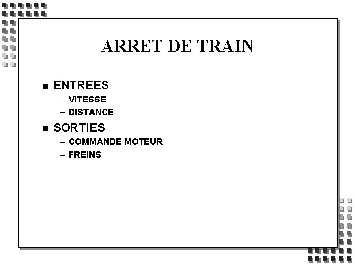 ARRET DE TRAIN n ENTREES – VITESSE – DISTANCE n SORTIES – COMMANDE MOTEUR