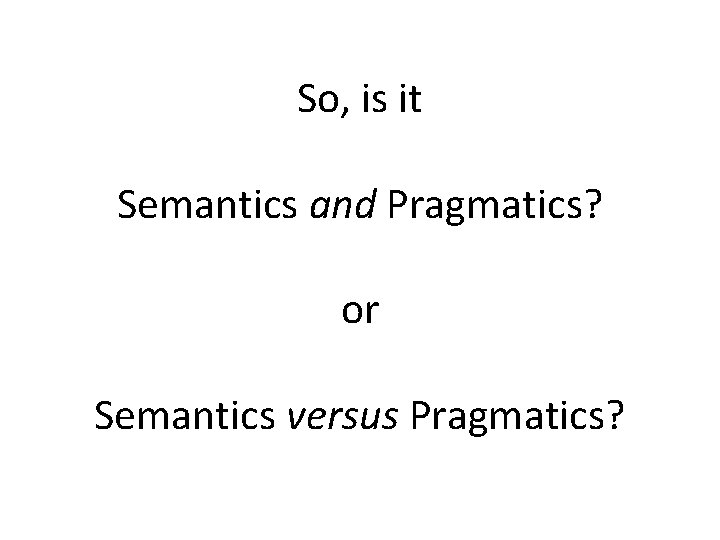 So, is it Semantics and Pragmatics? or Semantics versus Pragmatics? 