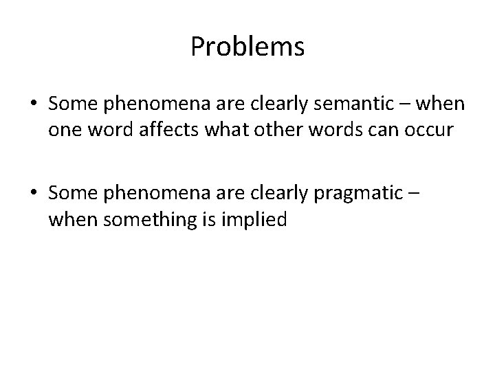 Problems • Some phenomena are clearly semantic – when one word affects what other