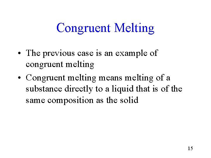 Congruent Melting • The previous case is an example of congruent melting • Congruent