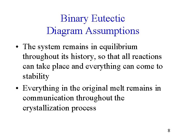 Binary Eutectic Diagram Assumptions • The system remains in equilibrium throughout its history, so