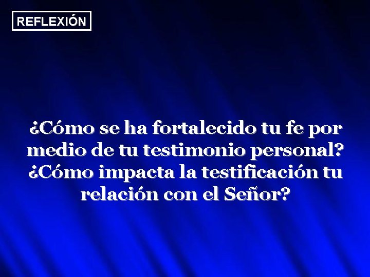 REFLEXIÓN ¿Cómo se ha fortalecido tu fe por medio de tu testimonio personal? ¿Cómo