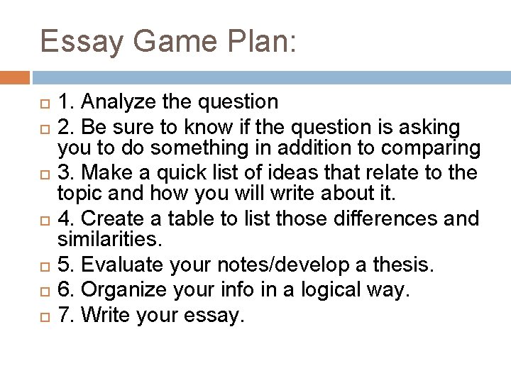 Essay Game Plan: 1. Analyze the question 2. Be sure to know if the