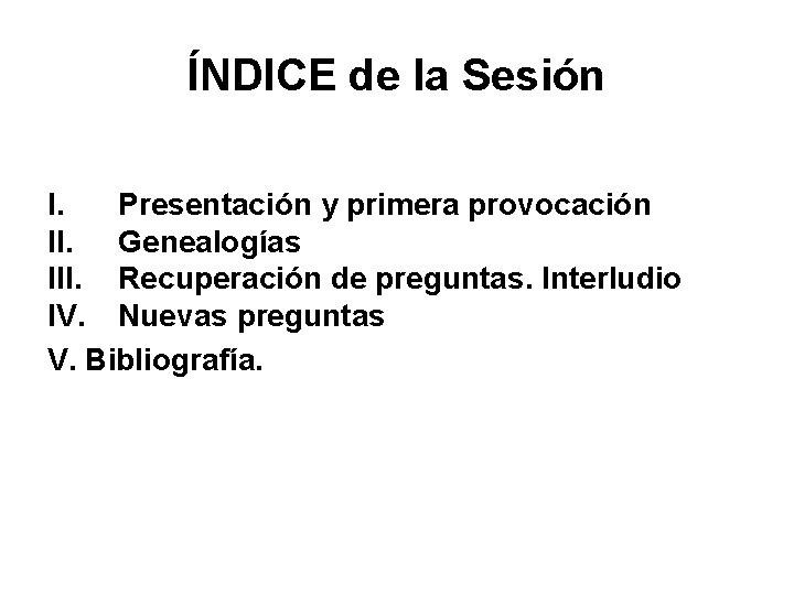 ÍNDICE de la Sesión I. Presentación y primera provocación II. Genealogías III. Recuperación de