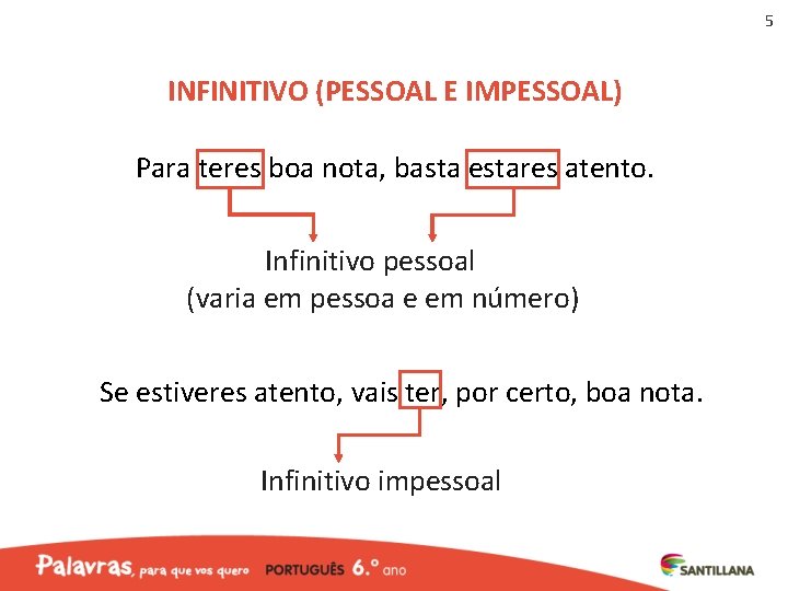 5 INFINITIVO (PESSOAL E IMPESSOAL) Para teres boa nota, basta estares atento. Infinitivo pessoal