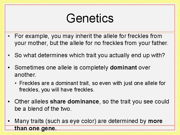 Genetics • For example, you may inherit the allele for freckles from your mother,